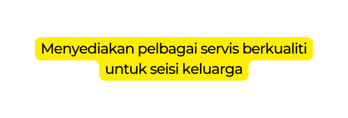 Menyediakan pelbagai servis berkualiti untuk seisi keluarga